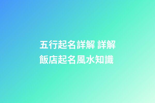 五行起名詳解 詳解飯店起名風水知識-第1張-店鋪起名-玄機派